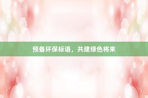 预备环保标语，共建绿色将来
