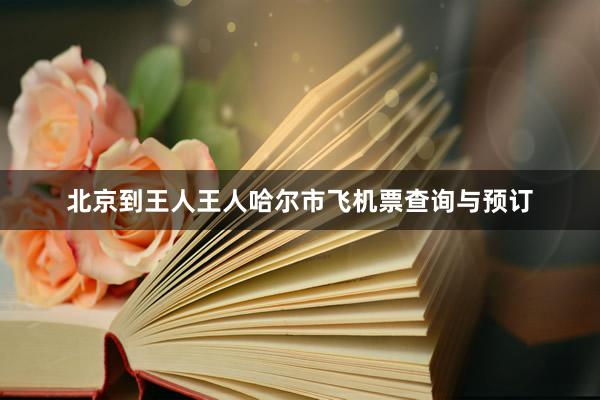 北京到王人王人哈尔市飞机票查询与预订