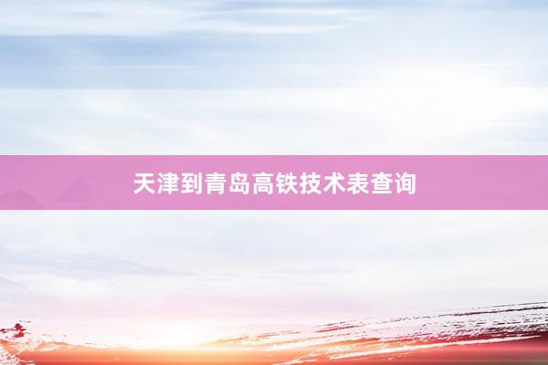 天津到青岛高铁技术表查询