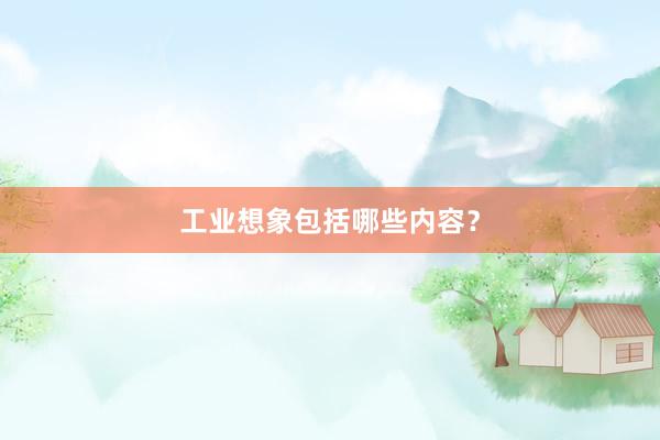 工业想象包括哪些内容？